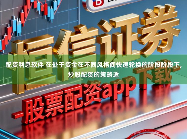 配资利息软件 在处于资金在不同风格间快速轮换的阶段阶段下,炒股配资的策略适