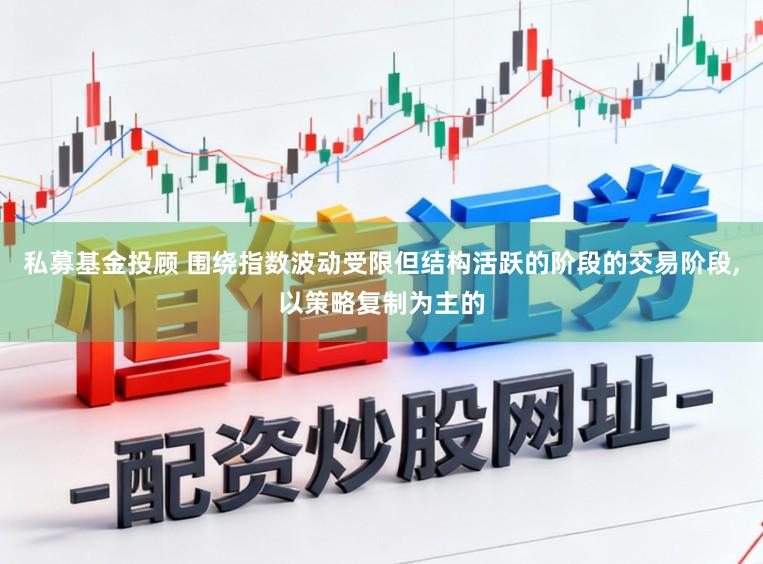 私募基金投顾 围绕指数波动受限但结构活跃的阶段的交易阶段,以策略复制为主的