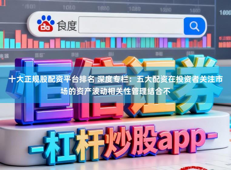 十大正规股配资平台排名 深度专栏：五大配资在投资者关注市场的资产波动相关性管理结合不