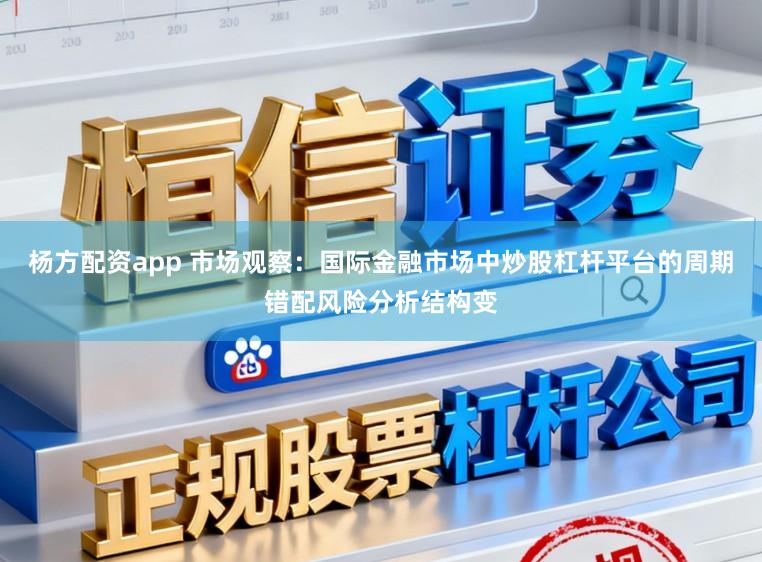 杨方配资app 市场观察：国际金融市场中炒股杠杆平台的周期错配风险分析结构变