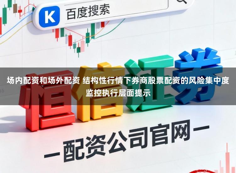 场内配资和场外配资 结构性行情下券商股票配资的风险集中度监控执行层面提示