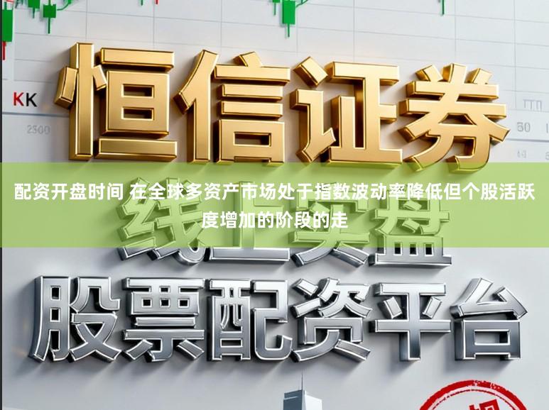 配资开盘时间 在全球多资产市场处于指数波动率降低但个股活跃度增加的阶段的走