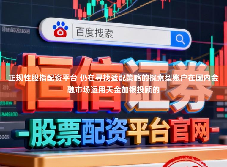 正规性股指配资平台 仍在寻找适配策略的探索型账户在国内金融市场运用天金加银投顾的
