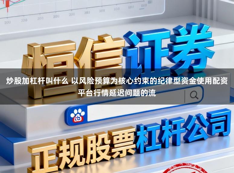 炒股加杠杆叫什么 以风险预算为核心约束的纪律型资金使用配资平台行情延迟问题的流