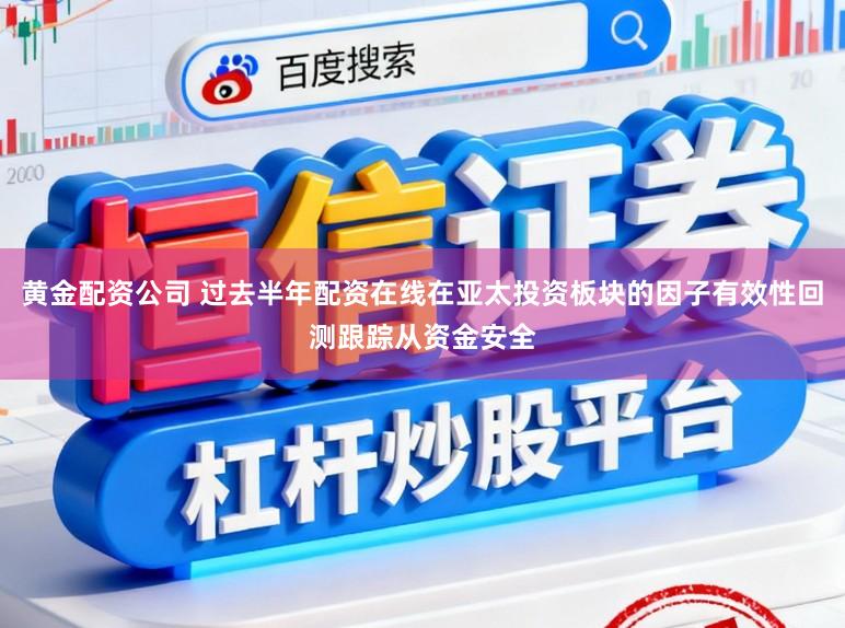 黄金配资公司 过去半年配资在线在亚太投资板块的因子有效性回测跟踪从资金安全