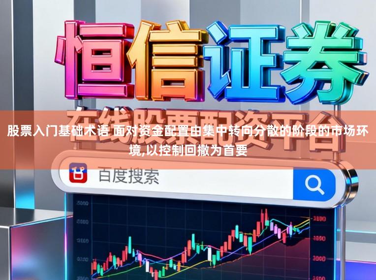 股票入门基础术语 面对资金配置由集中转向分散的阶段的市场环境,以控制回撤为首要
