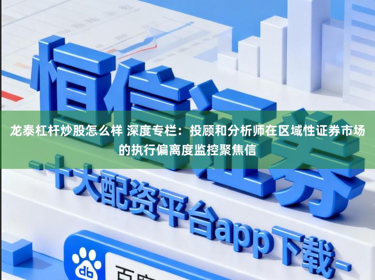 龙泰杠杆炒股怎么样 深度专栏：投顾和分析师在区域性证券市场的执行偏离度监控聚焦信