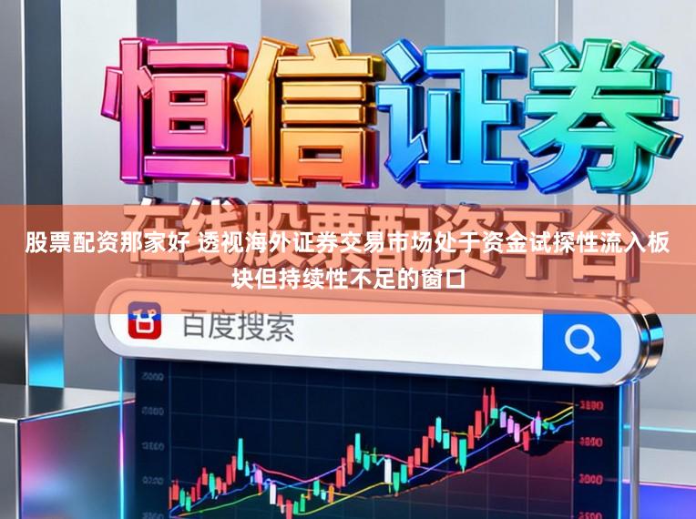 股票配资那家好 透视海外证券交易市场处于资金试探性流入板块但持续性不足的窗口