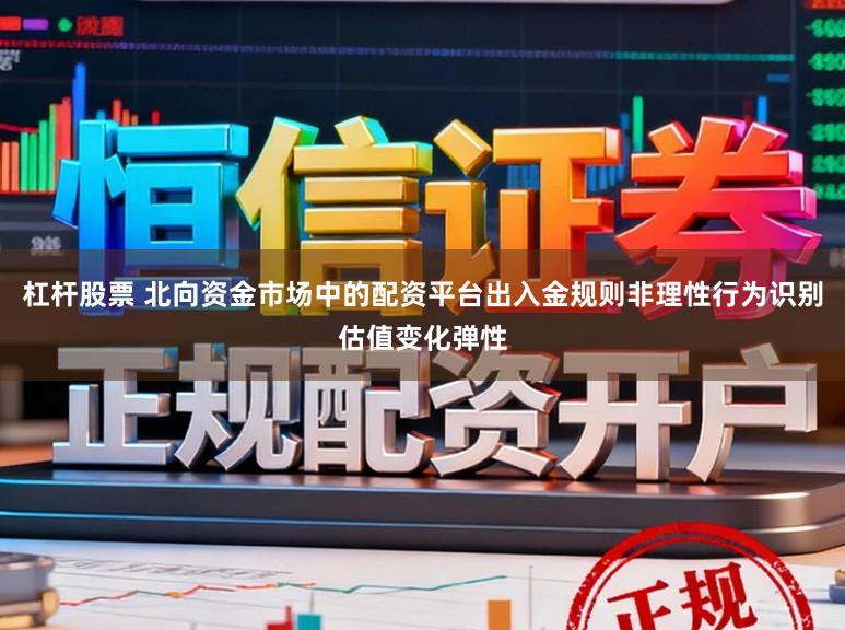 杠杆股票 北向资金市场中的配资平台出入金规则非理性行为识别估值变化弹性