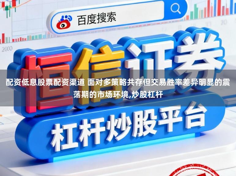 配资低息股票配资渠道 面对多策略共存但交易胜率差异明显的震荡期的市场环境,炒股杠杆
