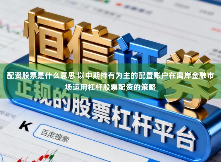 配资股票是什么意思 以中期持有为主的配置账户在离岸金融市场运用杠杆股票配资的策略
