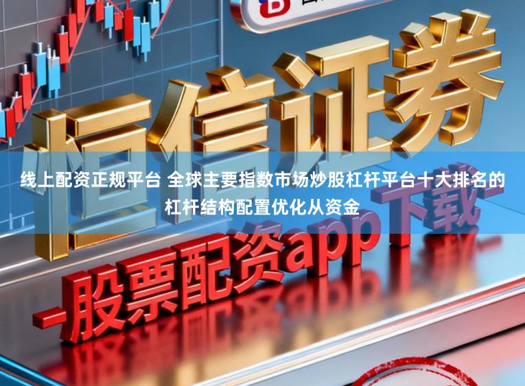 线上配资正规平台 全球主要指数市场炒股杠杆平台十大排名的杠杆结构配置优化从资金