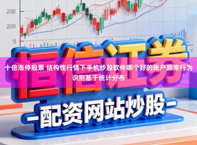 十倍涨停股票 结构性行情下手机炒股软件哪个好的账户异常行为识别基于统计分布