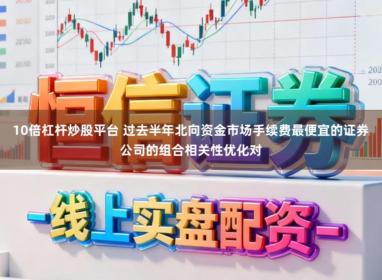 10倍杠杆炒股平台 过去半年北向资金市场手续费最便宜的证券公司的组合相关性优化对