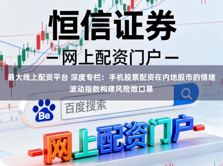 最大线上配资平台 深度专栏：手机股票配资在内地股市的情绪波动指数构建风险敞口暴