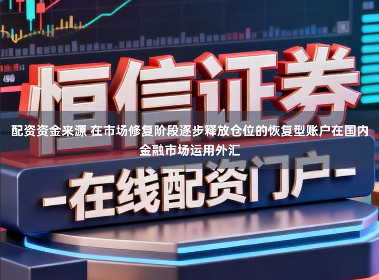 配资资金来源 在市场修复阶段逐步释放仓位的恢复型账户在国内金融市场运用外汇