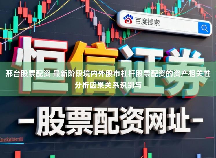邢台股票配资 最新阶段境内外股市杠杆股票配资的资产相关性分析因果关系识别与