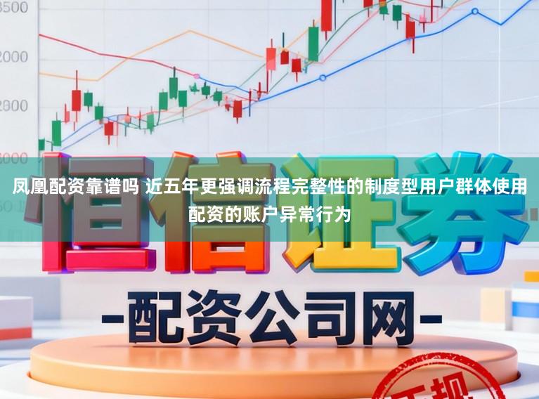 凤凰配资靠谱吗 近五年更强调流程完整性的制度型用户群体使用配资的账户异常行为
