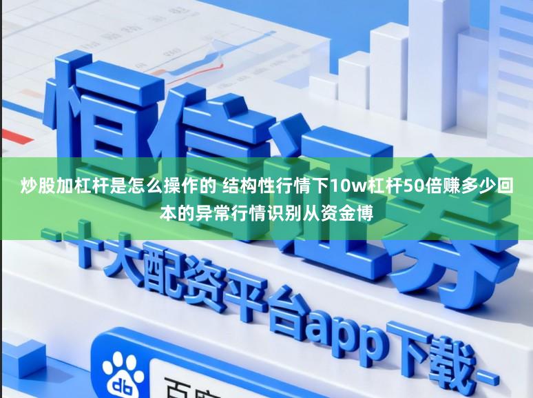 炒股加杠杆是怎么操作的 结构性行情下10w杠杆50倍赚多少回本的异常行情识别从资金博