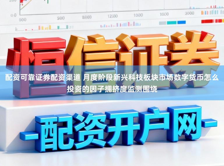 配资可靠证券配资渠道 月度阶段新兴科技板块市场数字货币怎么投资的因子拥挤度监测围绕