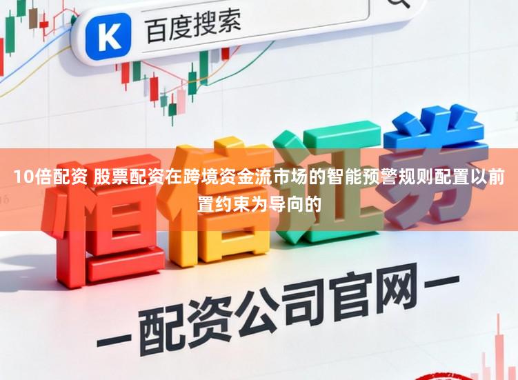 10倍配资 股票配资在跨境资金流市场的智能预警规则配置以前置约束为导向的
