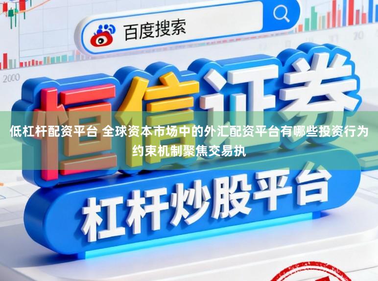 低杠杆配资平台 全球资本市场中的外汇配资平台有哪些投资行为约束机制聚焦交易执