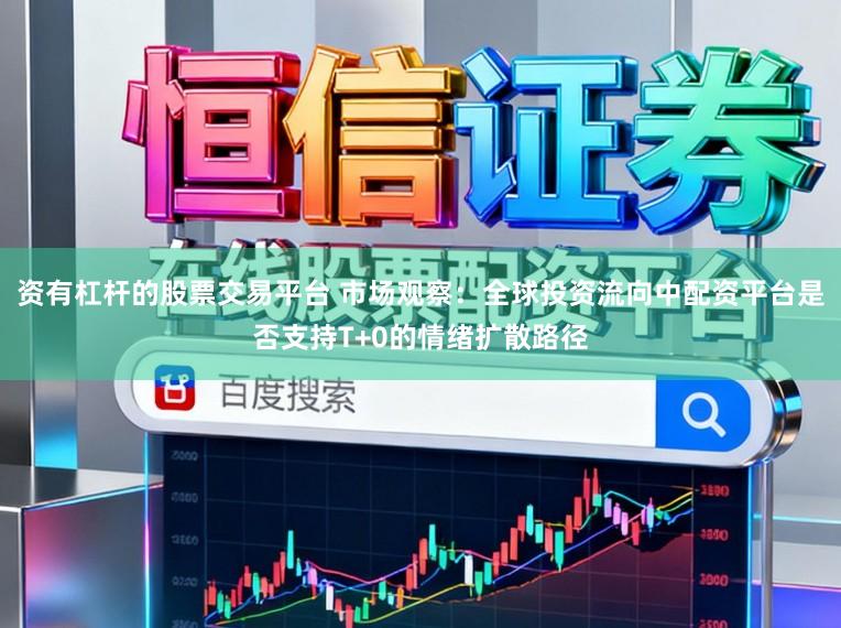 资有杠杆的股票交易平台 市场观察:全球投资流向中配资平台是否支持T+0的情绪扩散路径