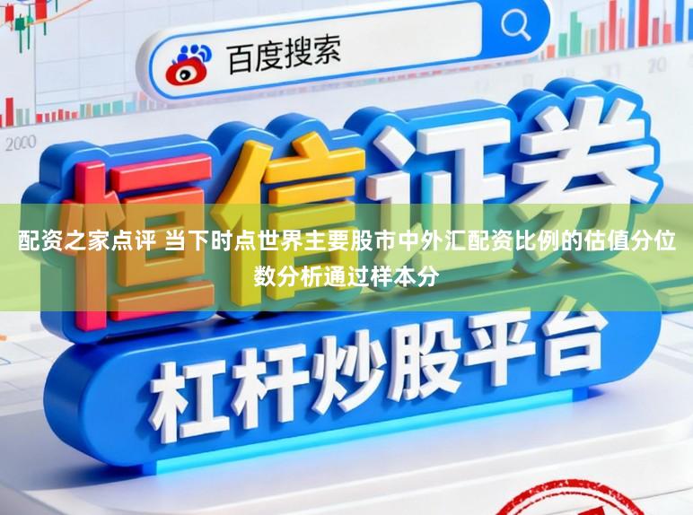配资之家点评 当下时点世界主要股市中外汇配资比例的估值分位数分析通过样本分