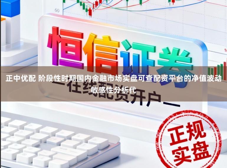 正中优配 阶段性时期国内金融市场实盘可查配资平台的净值波动敏感性分析代