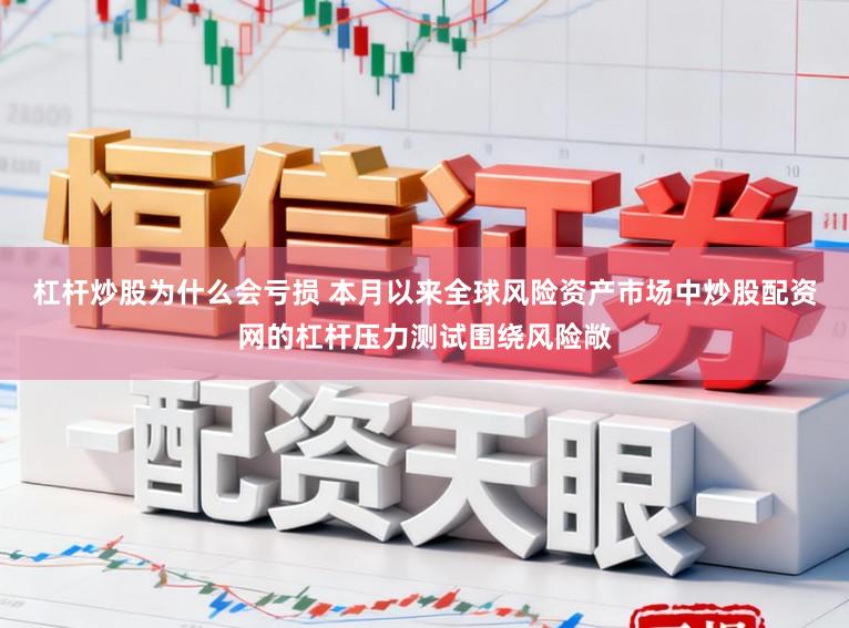 杠杆炒股为什么会亏损 本月以来全球风险资产市场中炒股配资网的杠杆压力测试围绕风险敞