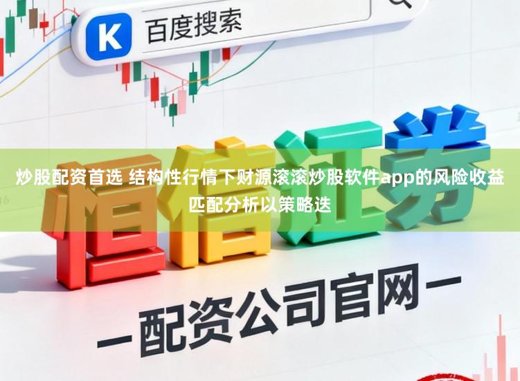 炒股配资首选 结构性行情下财源滚滚炒股软件app的风险收益匹配分析以策略迭