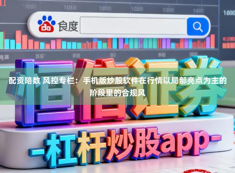 配资陪数 风控专栏：手机版炒股软件在行情以局部亮点为主的阶段里的合规风