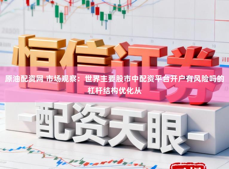 原油配资网 市场观察：世界主要股市中配资平台开户有风险吗的杠杆结构优化从