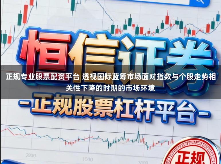 正规专业股票配资平台 透视国际蓝筹市场面对指数与个股走势相关性下降的时期的市场环境
