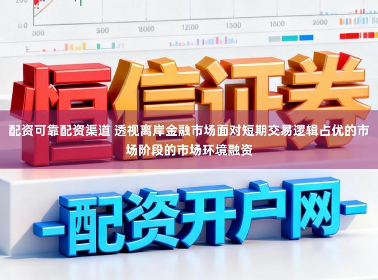 配资可靠配资渠道 透视离岸金融市场面对短期交易逻辑占优的市场阶段的市场环境融资