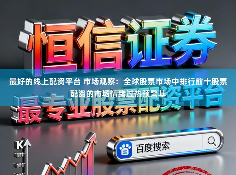 最好的线上配资平台 市场观察：全球股票市场中排行前十股票配资的市场情绪过热预警基