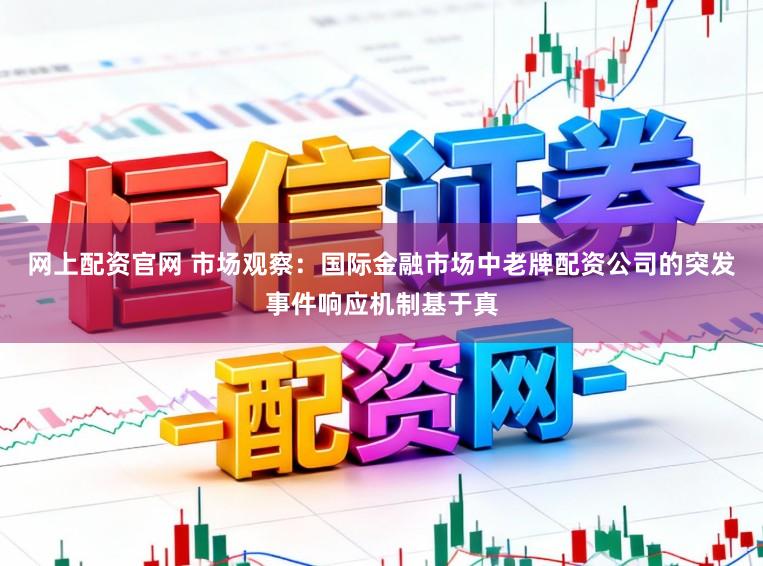 网上配资官网 市场观察：国际金融市场中老牌配资公司的突发事件响应机制基于真
