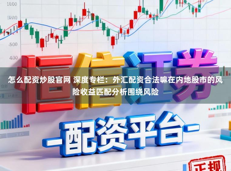 怎么配资炒股官网 深度专栏：外汇配资合法嘛在内地股市的风险收益匹配分析围绕风险