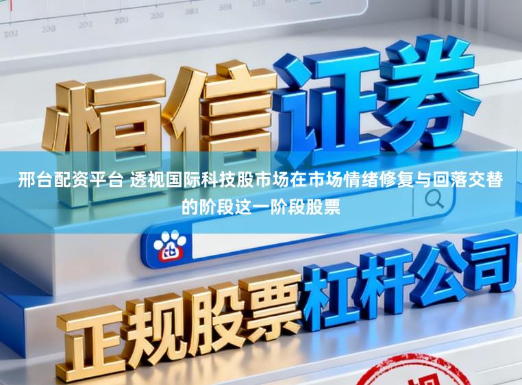 邢台配资平台 透视国际科技股市场在市场情绪修复与回落交替的阶段这一阶段股票