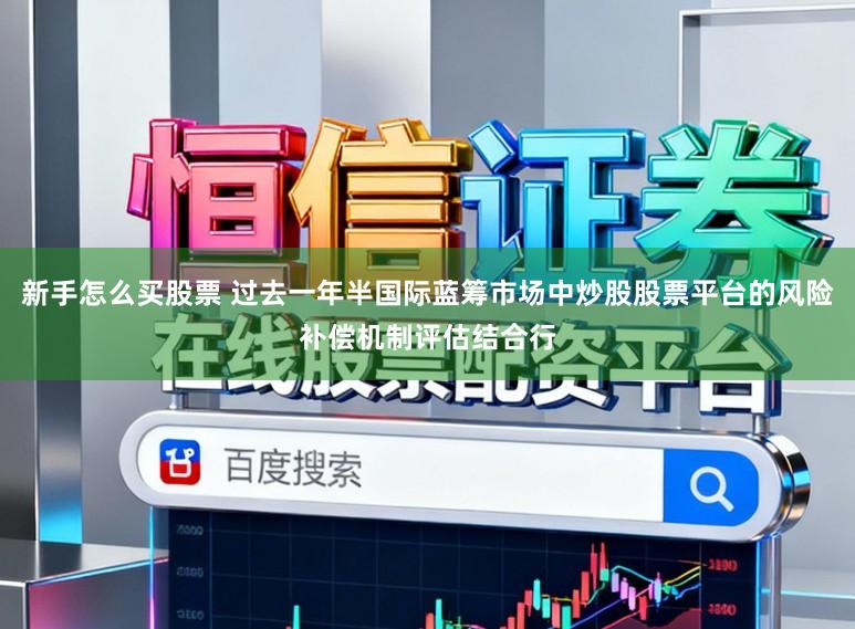 新手怎么买股票 过去一年半国际蓝筹市场中炒股股票平台的风险补偿机制评估结合行