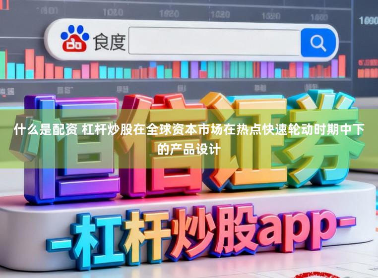 什么是配资 杠杆炒股在全球资本市场在热点快速轮动时期中下的产品设计