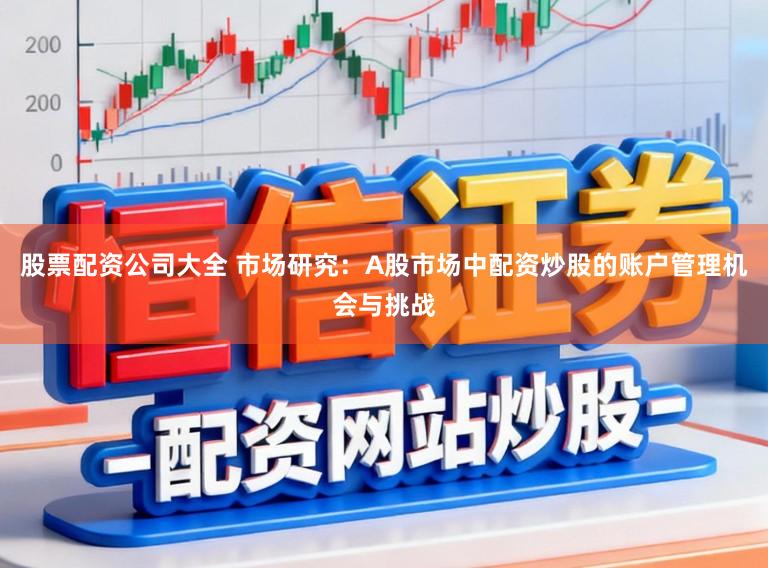 股票配资公司大全 市场研究：A股市场中配资炒股的账户管理机会与挑战