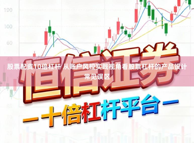 股票配资10倍杠杆 从账户风控实践视角看股票杠杆的产品设计常见误区