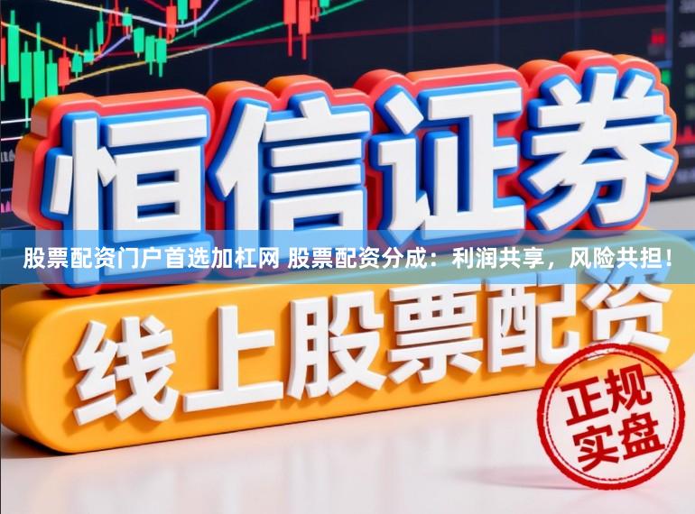 股票配资门户首选加杠网 股票配资分成：利润共享，风险共担！