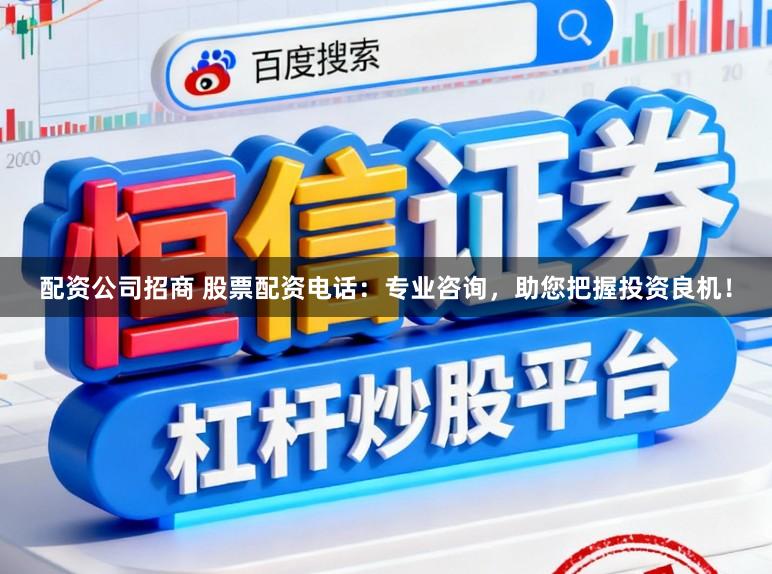 配资公司招商 股票配资电话：专业咨询，助您把握投资良机！