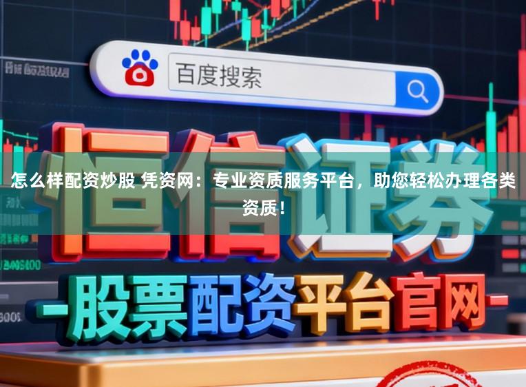 怎么样配资炒股 凭资网：专业资质服务平台，助您轻松办理各类资质！