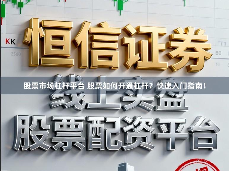 股票市场杠杆平台 股票如何开通杠杆？快速入门指南！