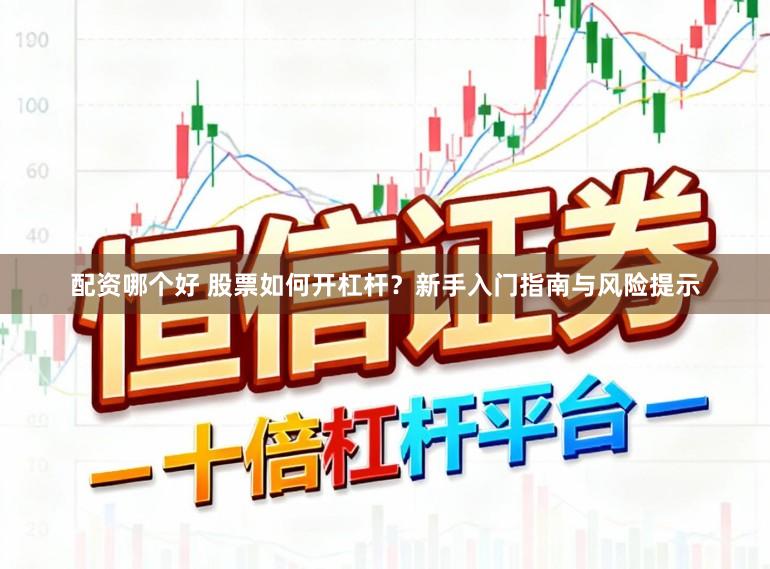 配资哪个好 股票如何开杠杆？新手入门指南与风险提示