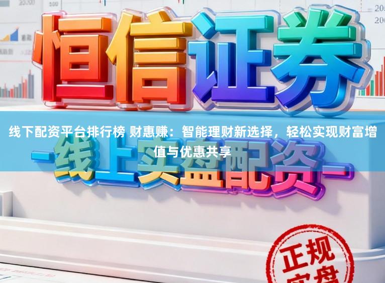 线下配资平台排行榜 财惠赚：智能理财新选择，轻松实现财富增值与优惠共享