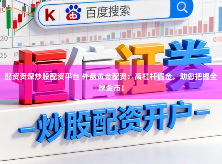 配资资深炒股配资平台 外盘黄金配资：高杠杆掘金，助您把握全球金市！